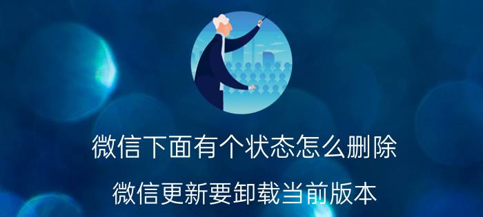 微信下面有个状态怎么删除 微信更新要卸载当前版本？